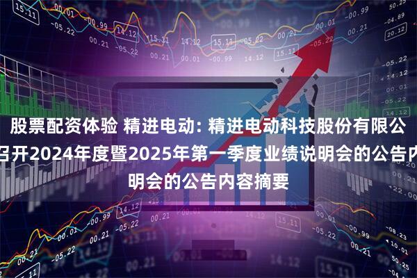股票配资体验 精进电动: 精进电动科技股份有限公司关于召开2024年度暨2025年第一季度业绩说明会的公告内容摘要