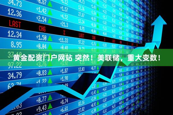 黄金配资门户网站 突然！美联储，重大变数！