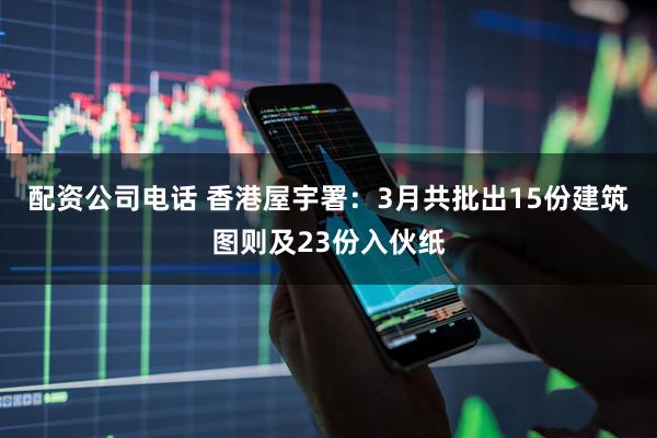 配资公司电话 香港屋宇署：3月共批出15份建筑图则及23份入伙纸