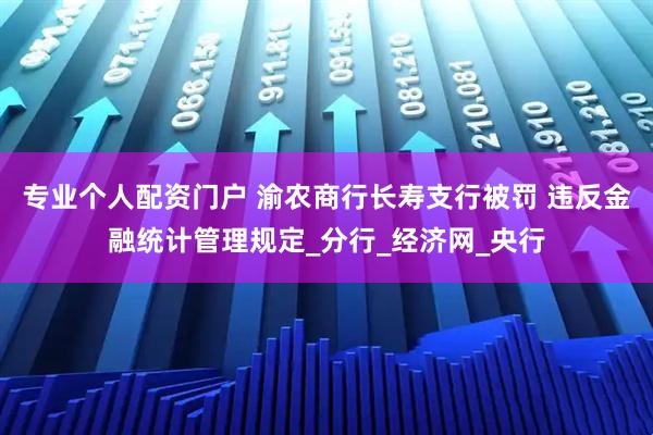 专业个人配资门户 渝农商行长寿支行被罚 违反金融统计管理规定_分行_经济网_央行