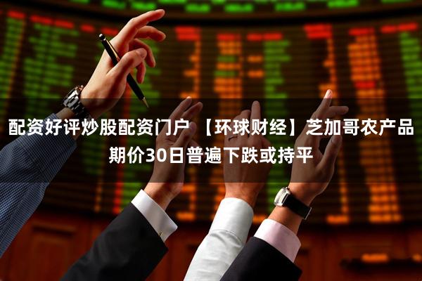 配资好评炒股配资门户 【环球财经】芝加哥农产品期价30日普遍下跌或持平