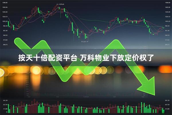 按天十倍配资平台 万科物业下放定价权了