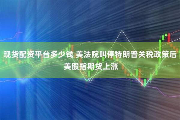现货配资平台多少钱 美法院叫停特朗普关税政策后 美股指期货上涨