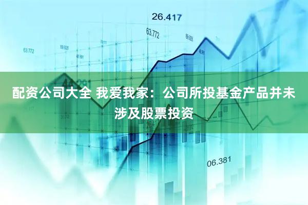 配资公司大全 我爱我家：公司所投基金产品并未涉及股票投资