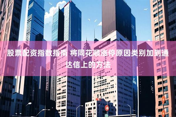 股票配资指数指南 将同花顺涨停原因类别加到通达信上的方法