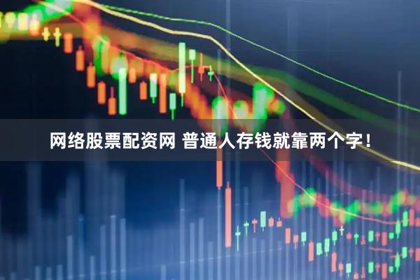 网络股票配资网 普通人存钱就靠两个字！