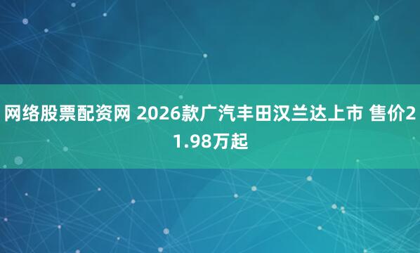 网络股票配资网 2026款广汽丰田汉兰达上市 售价21.98万起