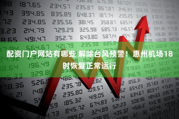配资门户网站有哪些 解除台风预警！惠州机场18时恢复正常运行