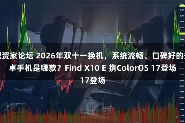 配资家论坛 2026年双十一换机，系统流畅、口碑好的安卓手机是哪款？Find X10 E 携ColorOS 17登场
